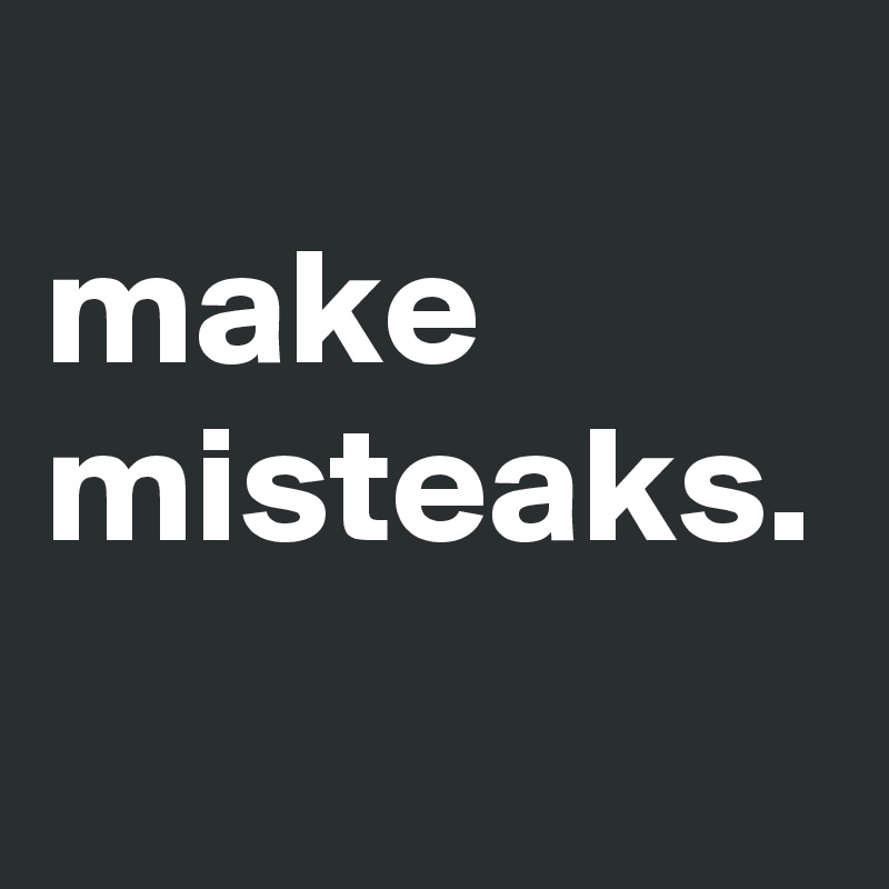 
make misteaks.