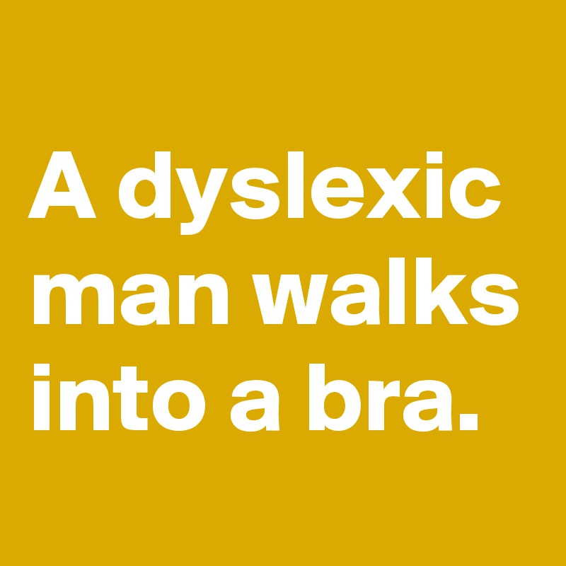 
A dyslexic man walks into a bra.