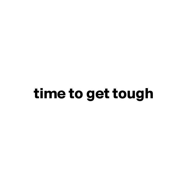 




        time to get tough
        



