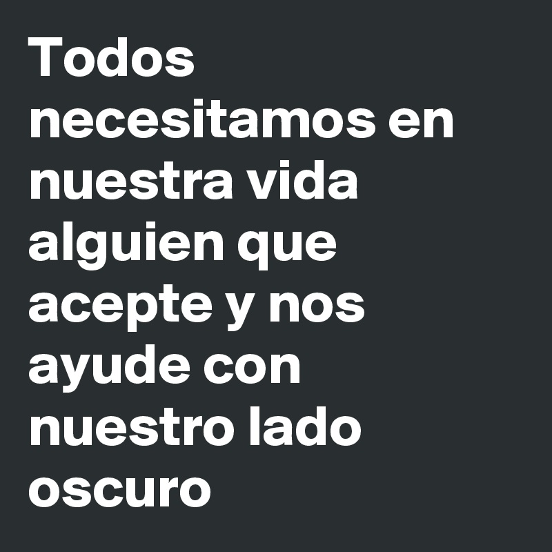 Todos necesitamos en nuestra vida alguien que acepte y nos ayude con nuestro lado oscuro