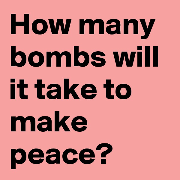 How many bombs will it take to make peace? 
