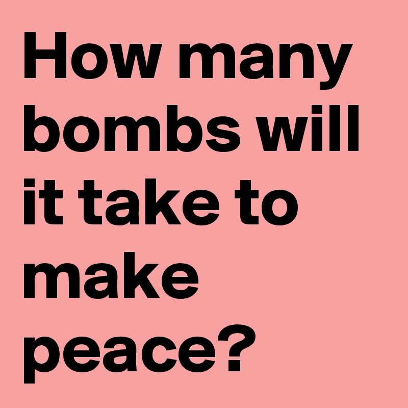 How many bombs will it take to make peace? 