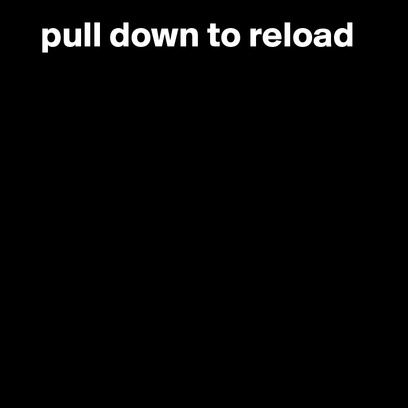    pull down to reload 








