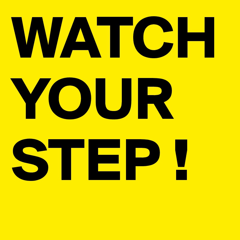 WATCHYOUR STEP !