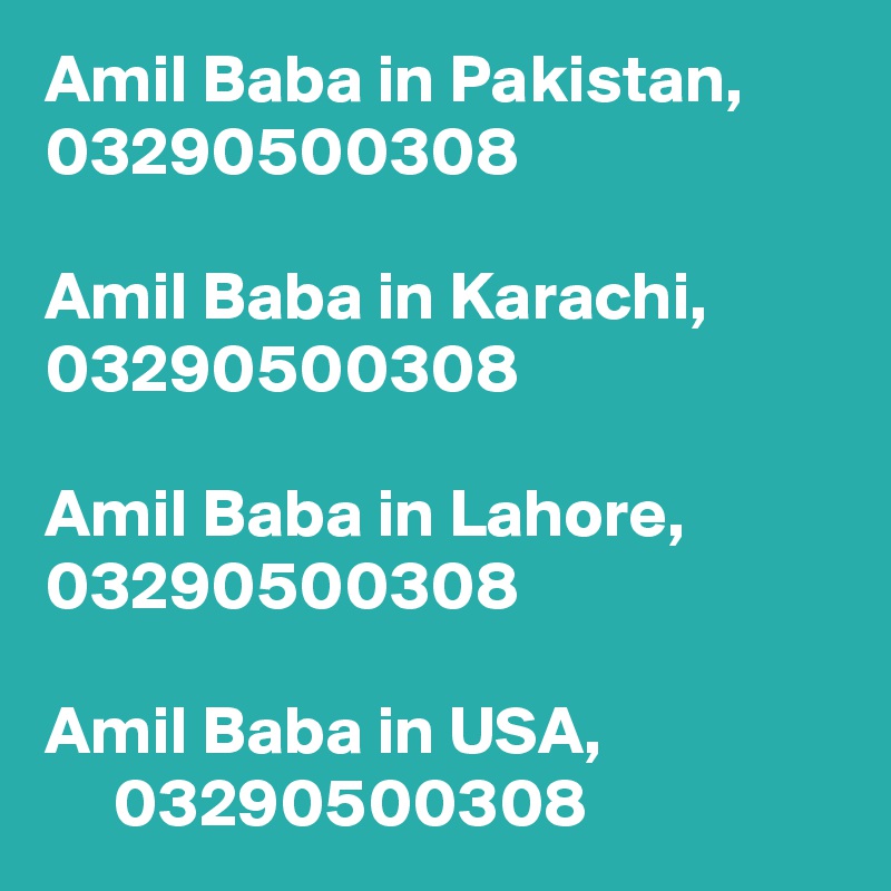 Amil Baba in Pakistan,    03290500308

Amil Baba in Karachi,     03290500308

Amil Baba in Lahore,      03290500308

Amil Baba in USA,       03290500308