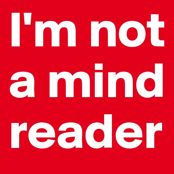 I'm not a mind reader
