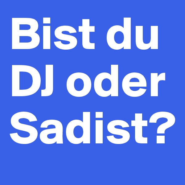 Bist du DJ oder Sadist? 