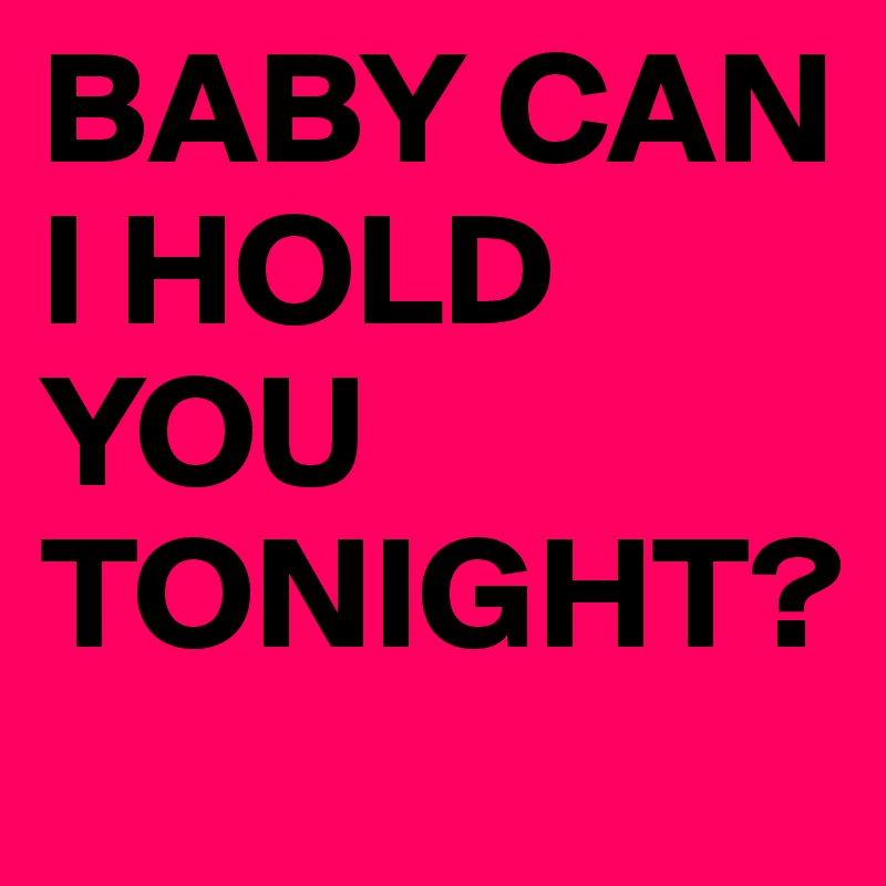 BABY CAN I HOLD YOU TONIGHT?