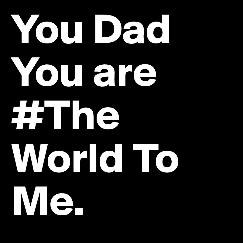 you-dad-you-are-the-world-to-me-post-by-saifarroum-on-boldomatic