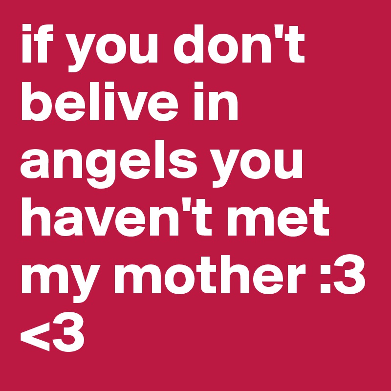 if you don't belive in angels you haven't met my mother :3 <3