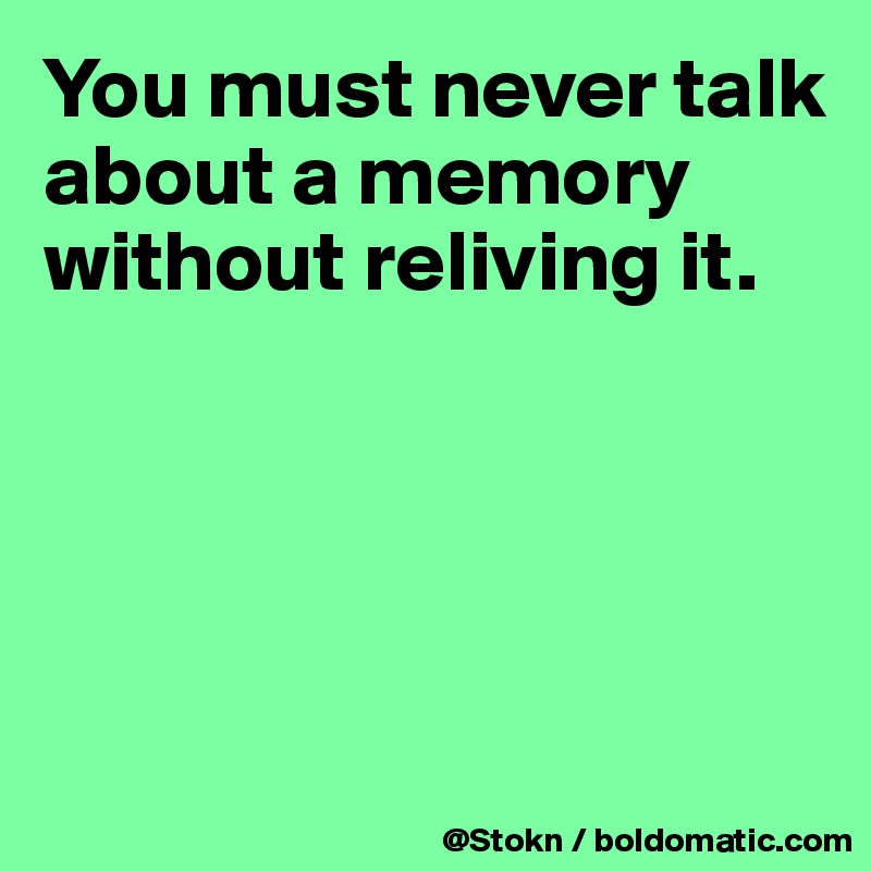 You must never talk about a memory without reliving it.




