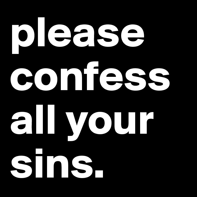 please confess all your sins. 