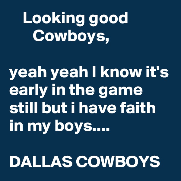     Looking good                   Cowboys, 

yeah yeah I know it's early in the game still but i have faith in my boys....

DALLAS COWBOYS