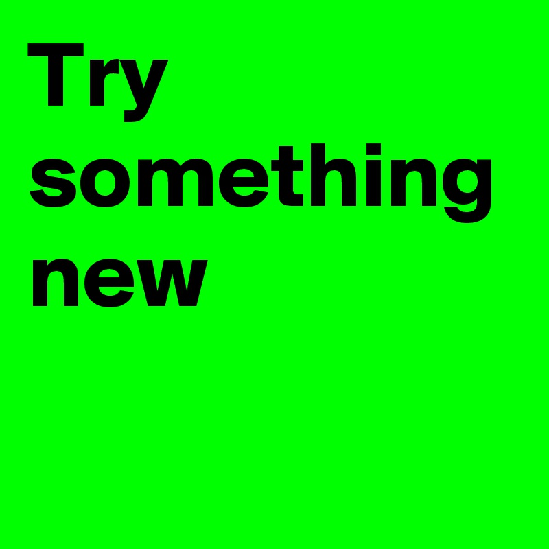 Try something new