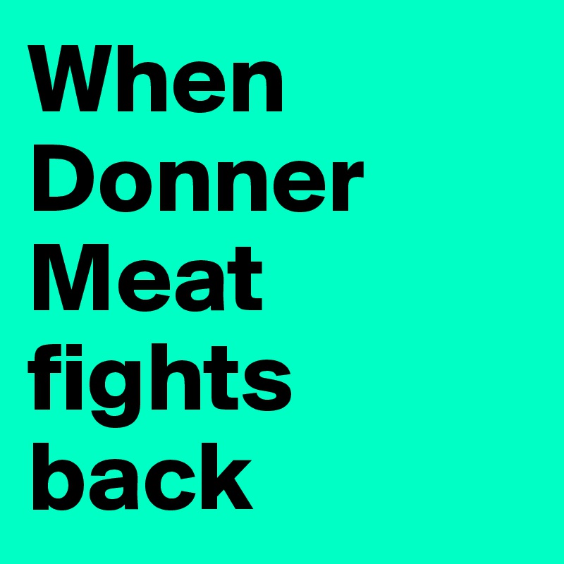 When Donner Meat fights back