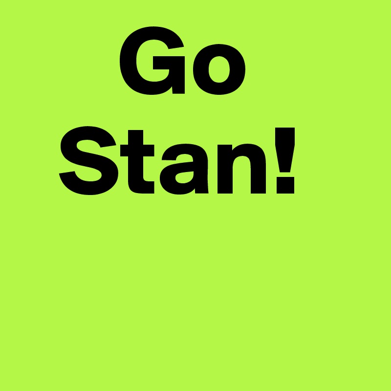      Go
  Stan! 