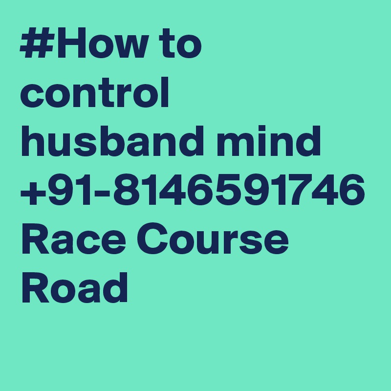 #How to control husband mind +91-8146591746 Race Course Road
