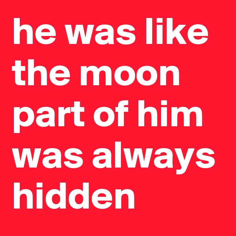 he was like the moon part of him was always hidden