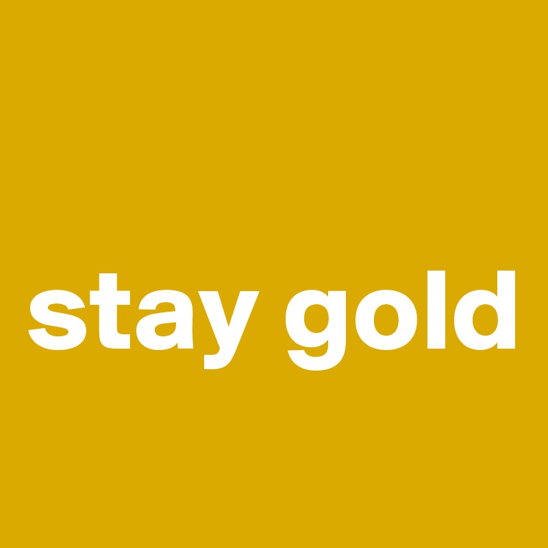 

stay gold
