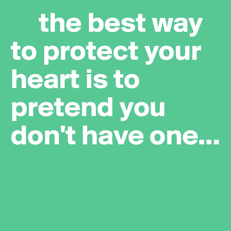      the best way      to protect your heart is to pretend you don't have one...

                                 