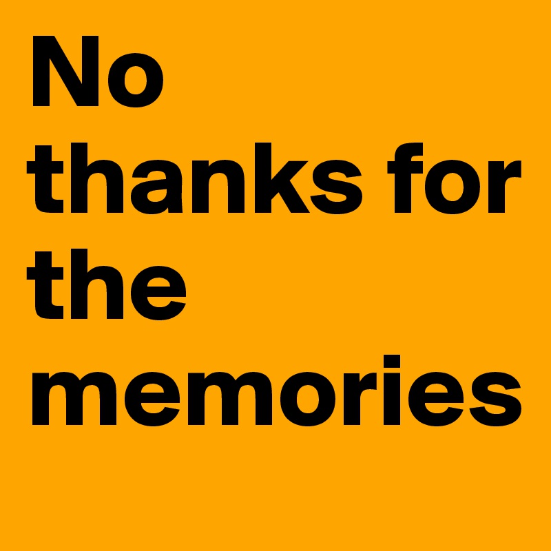 No thanks for the memories