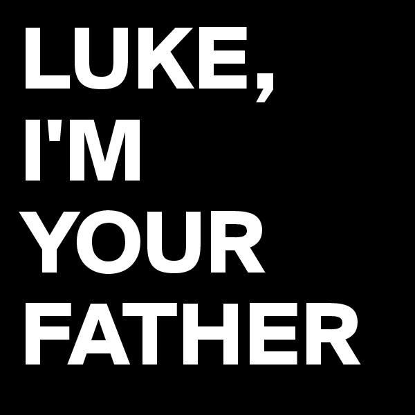 LUKE, I'M YOUR FATHER
