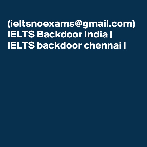 
(ieltsnoexams@gmail.com) IELTS Backdoor India | IELTS backdoor chennai | 