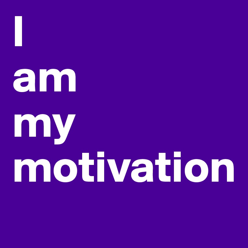 I 
am
my 
motivation