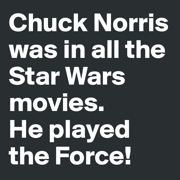 Chuck Norris was in all the Star Wars movies. 
He played the Force!