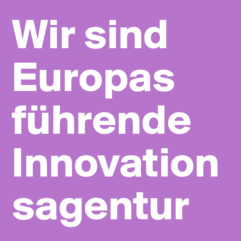 Wir sind Europas führende Innovationsagentur