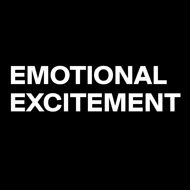

EMOTIONAL EXCITEMENT

