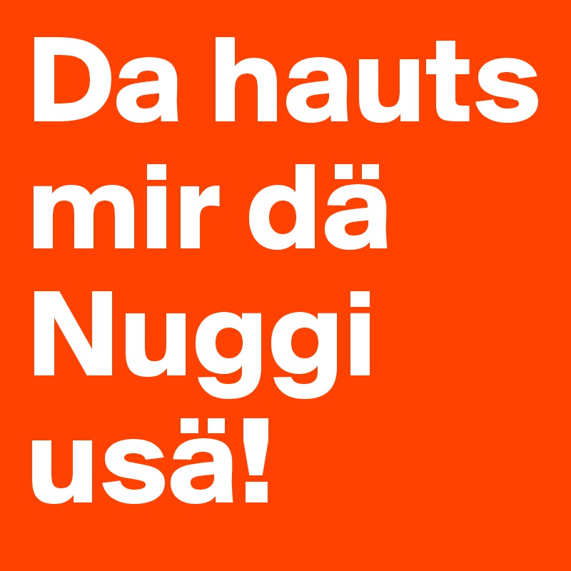 Da hauts mir dä Nuggi usä!