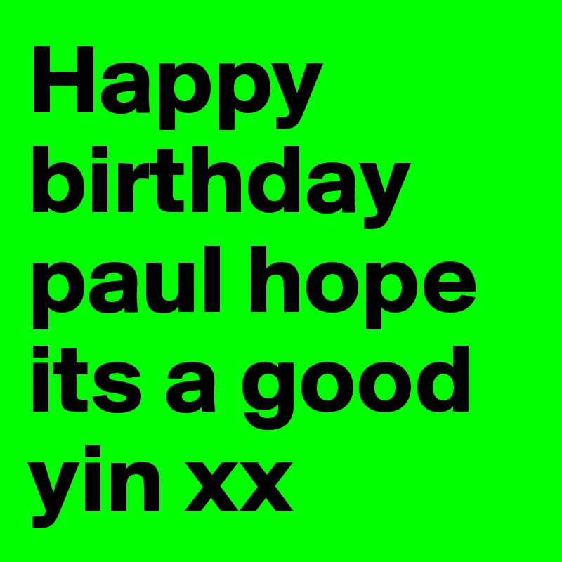 Happy birthday paul hope its a good yin xx