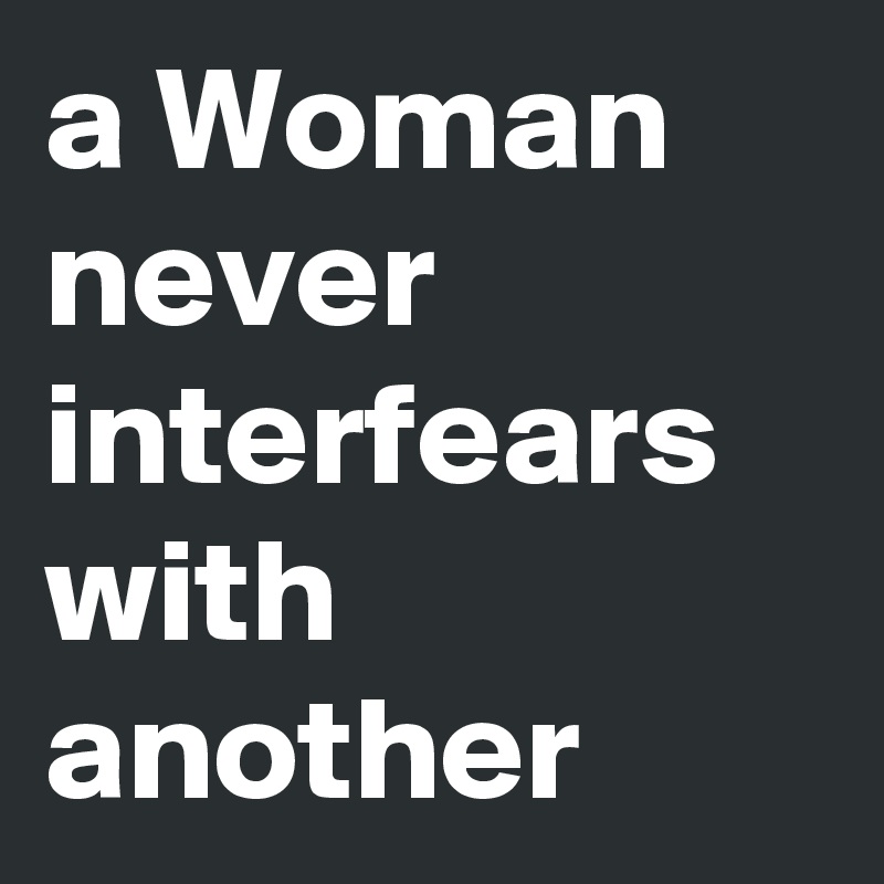 a Woman never interfears with another