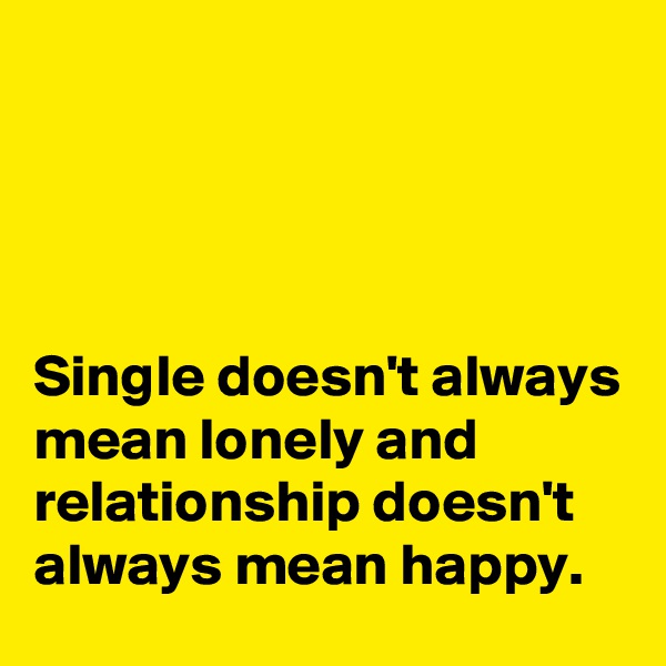 




Single doesn't always mean lonely and relationship doesn't always mean happy.