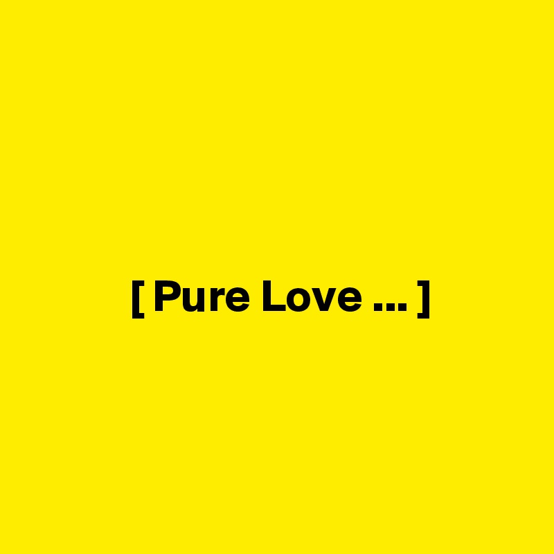 



     
           [ Pure Love ... ] 



