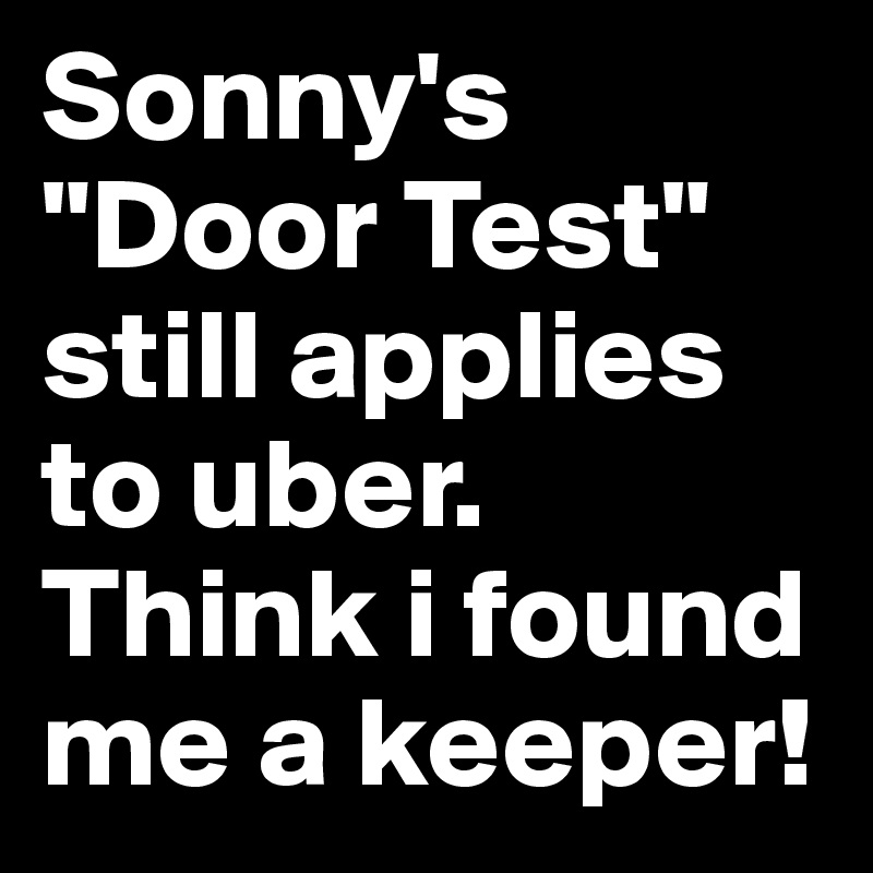 Sonny's "Door Test" still applies to uber. Think i found me a keeper!