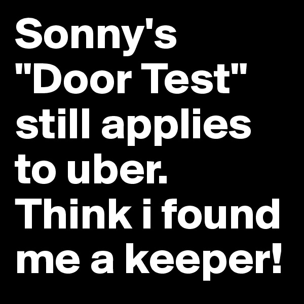 Sonny's "Door Test" still applies to uber. Think i found me a keeper!