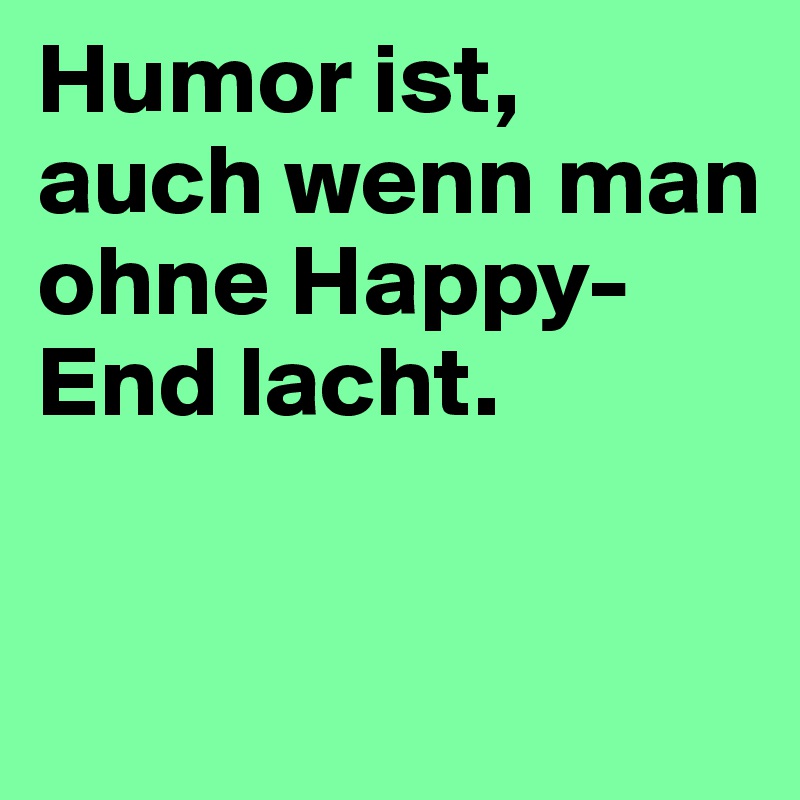 Humor ist, auch wenn man ohne Happy-End lacht. 


