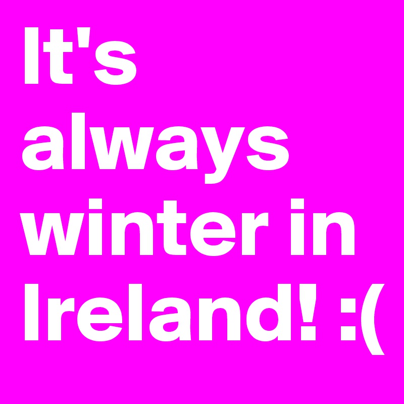 It's always winter in Ireland! :(