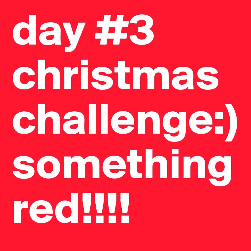 day #3 christmas challenge:) something red!!!!