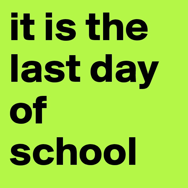 it is the last day of school