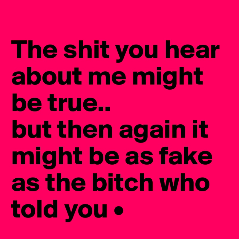 
The shit you hear about me might be true..
but then again it might be as fake as the bitch who told you •