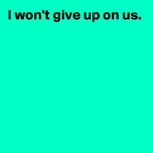 I won't give up on us.






