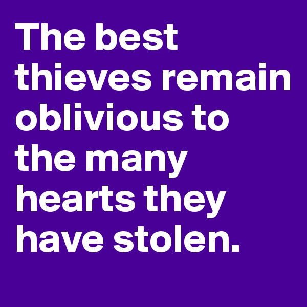 The best thieves remain oblivious to the many hearts they have stolen.
