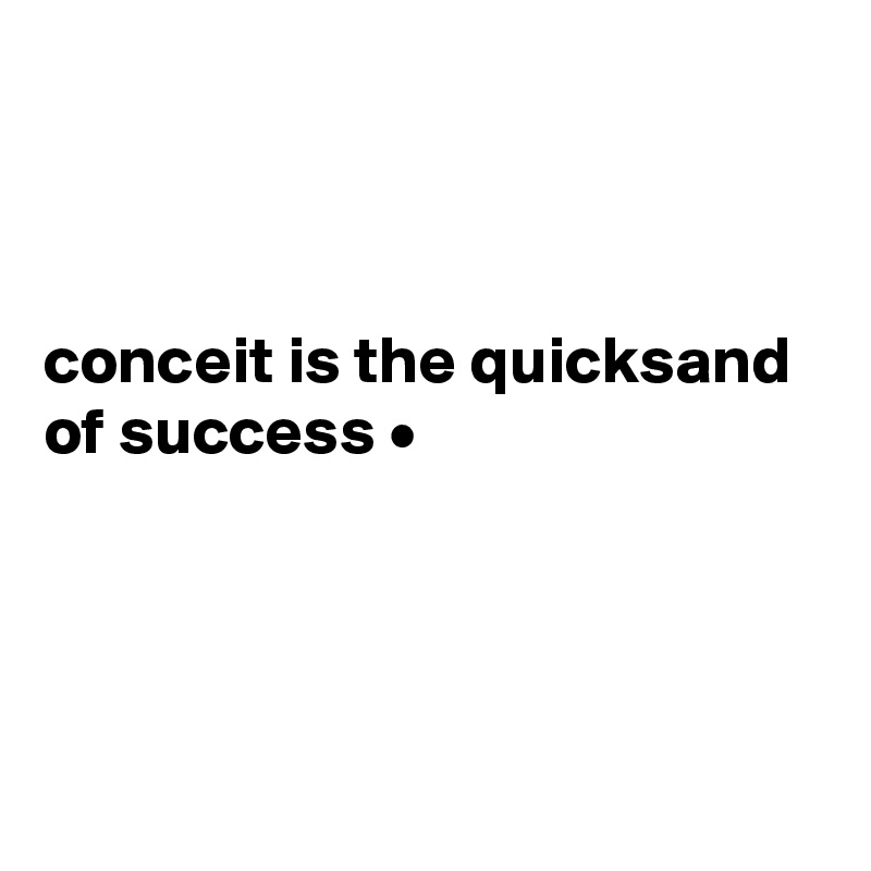 



conceit is the quicksand of success •




