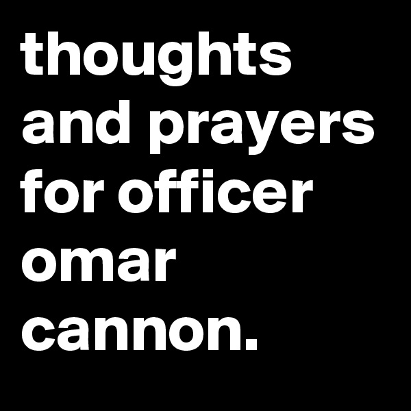 thoughts and prayers for officer omar cannon.