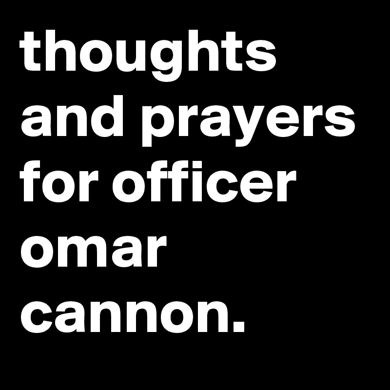 thoughts and prayers for officer omar cannon.