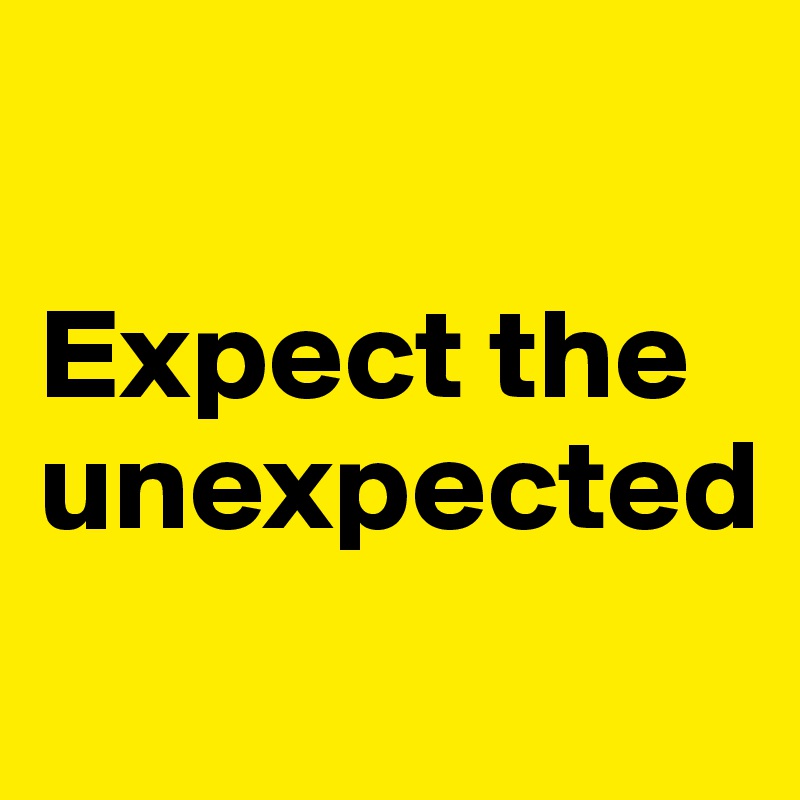 

Expect the unexpected
