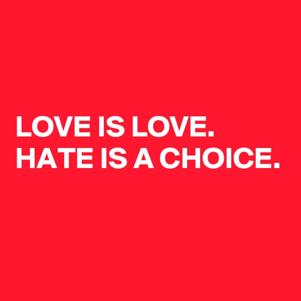


LOVE IS LOVE.                             
HATE IS A CHOICE.              


